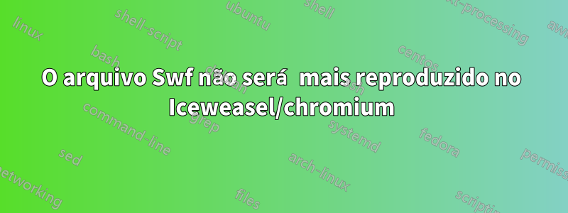 O arquivo Swf não será mais reproduzido no Iceweasel/chromium