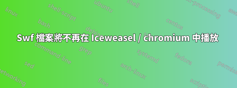 Swf 檔案將不再在 Iceweasel / chromium 中播放