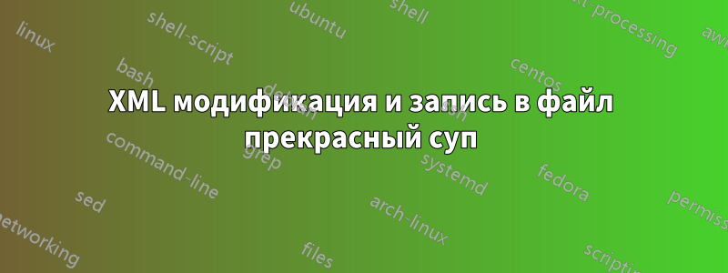 XML модификация и запись в файл прекрасный суп