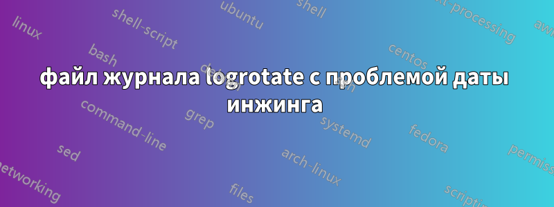 файл журнала logrotate с проблемой даты инжинга