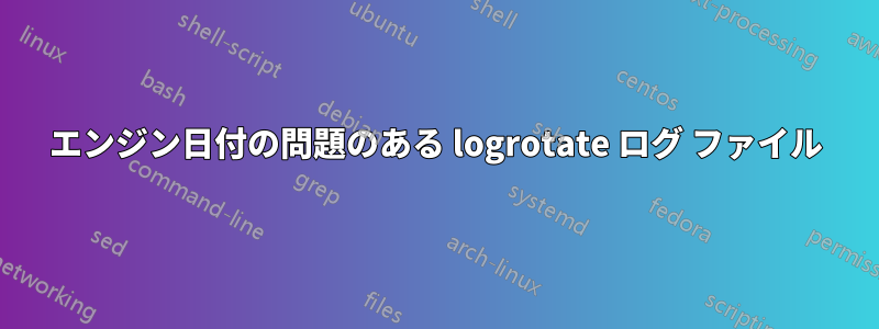 エンジン日付の問題のある logrotate ログ ファイル