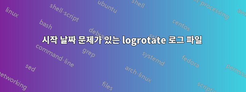 시작 날짜 문제가 있는 logrotate 로그 파일