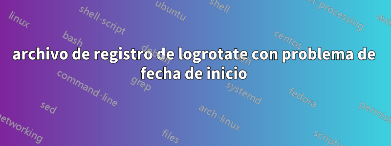 archivo de registro de logrotate con problema de fecha de inicio