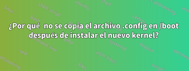 ¿Por qué no se copia el archivo .config en /boot después de instalar el nuevo kernel?