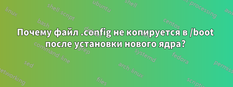 Почему файл .config не копируется в /boot после установки нового ядра?