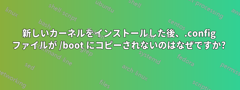 新しいカーネルをインストールした後、.config ファイルが /boot にコピーされないのはなぜですか?