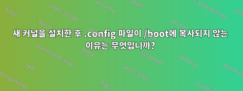 새 커널을 설치한 후 .config 파일이 /boot에 복사되지 않는 이유는 무엇입니까?