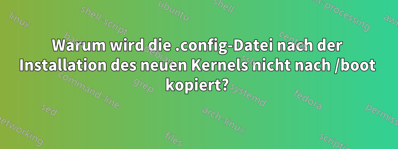 Warum wird die .config-Datei nach der Installation des neuen Kernels nicht nach /boot kopiert?