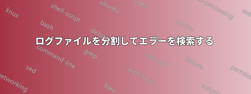 ログファイルを分割してエラーを検索する