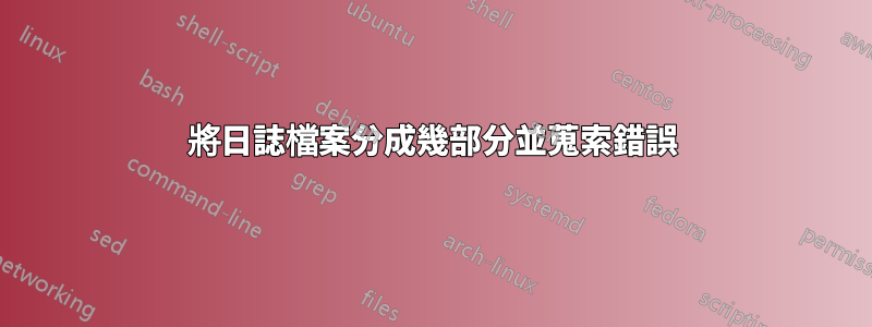 將日誌檔案分成幾部分並蒐索錯誤