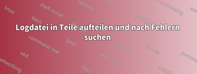 Logdatei in Teile aufteilen und nach Fehlern suchen