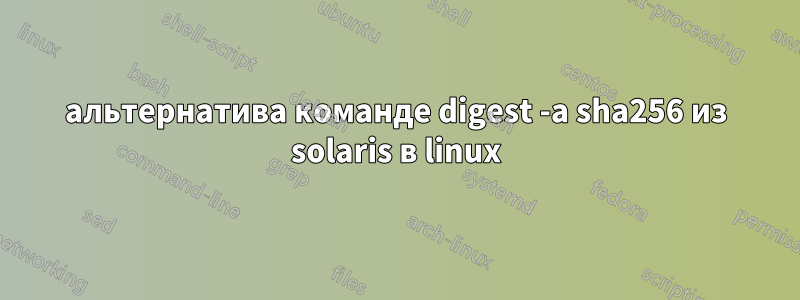 альтернатива команде digest -a sha256 из solaris в linux