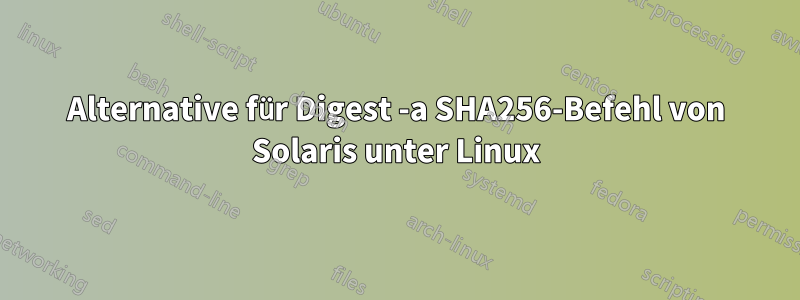 Alternative für Digest -a SHA256-Befehl von Solaris unter Linux