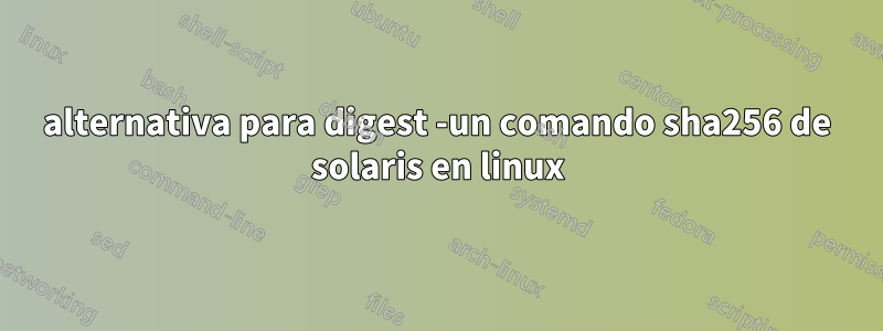 alternativa para digest -un comando sha256 de solaris en linux