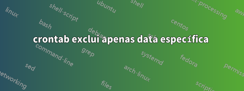 crontab exclui apenas data específica