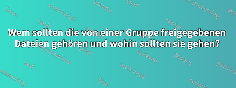 Wem sollten die von einer Gruppe freigegebenen Dateien gehören und wohin sollten sie gehen?