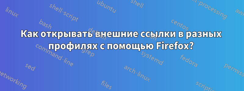 Как открывать внешние ссылки в разных профилях с помощью Firefox?