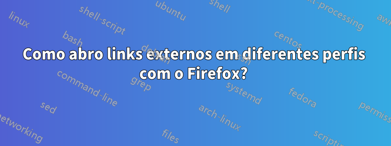 Como abro links externos em diferentes perfis com o Firefox?