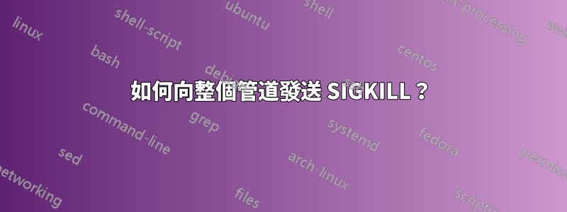 如何向整個管道發送 SIGKILL？