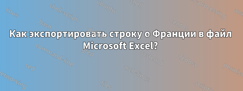 Как экспортировать строку о Франции в файл Microsoft Excel?