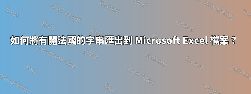 如何將有關法國的字串匯出到 Microsoft Excel 檔案？