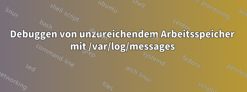 Debuggen von unzureichendem Arbeitsspeicher mit /var/log/messages