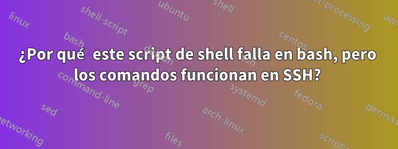 ¿Por qué este script de shell falla en bash, pero los comandos funcionan en SSH?