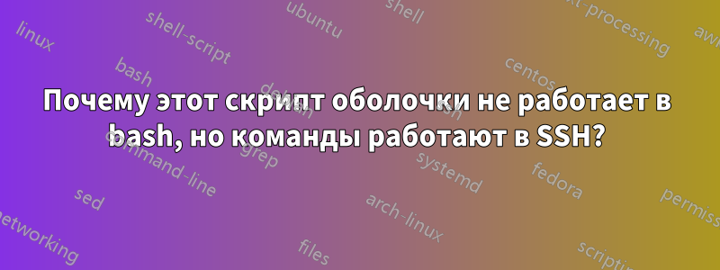 Почему этот скрипт оболочки не работает в bash, но команды работают в SSH?