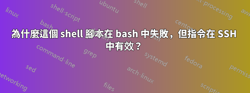 為什麼這個 shell 腳本在 bash 中失敗，但指令在 SSH 中有效？