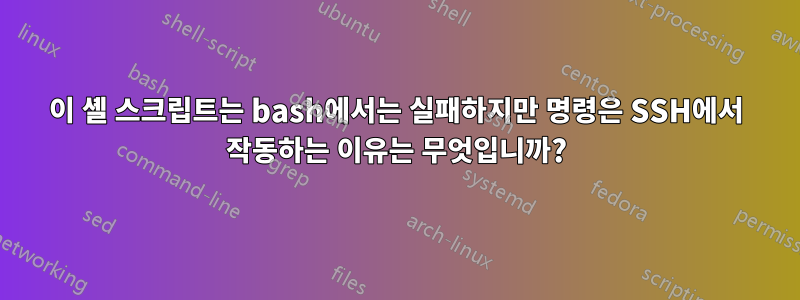 이 셸 스크립트는 bash에서는 실패하지만 명령은 SSH에서 작동하는 이유는 무엇입니까?