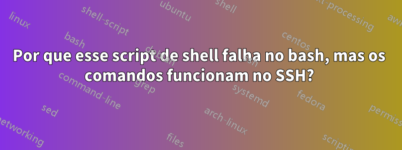 Por que esse script de shell falha no bash, mas os comandos funcionam no SSH?