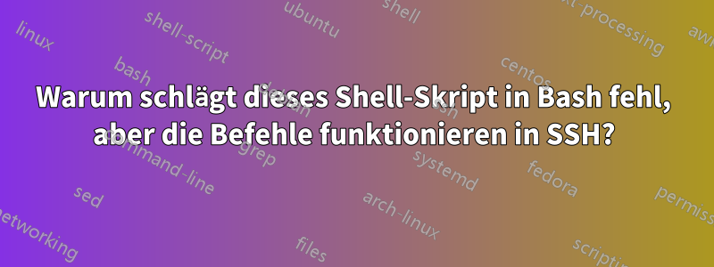 Warum schlägt dieses Shell-Skript in Bash fehl, aber die Befehle funktionieren in SSH?