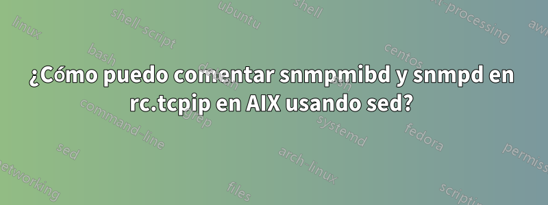 ¿Cómo puedo comentar snmpmibd y snmpd en rc.tcpip en AIX usando sed?