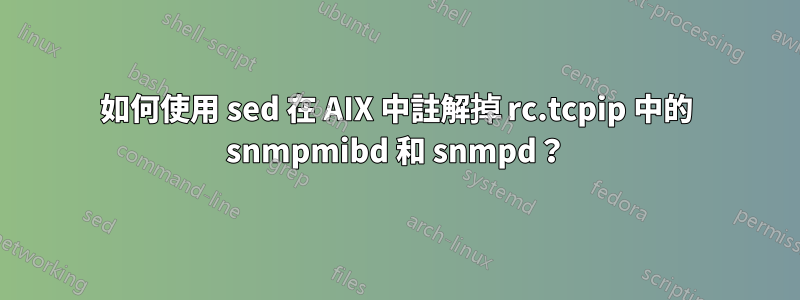 如何使用 sed 在 AIX 中註解掉 rc.tcpip 中的 snmpmibd 和 snmpd？