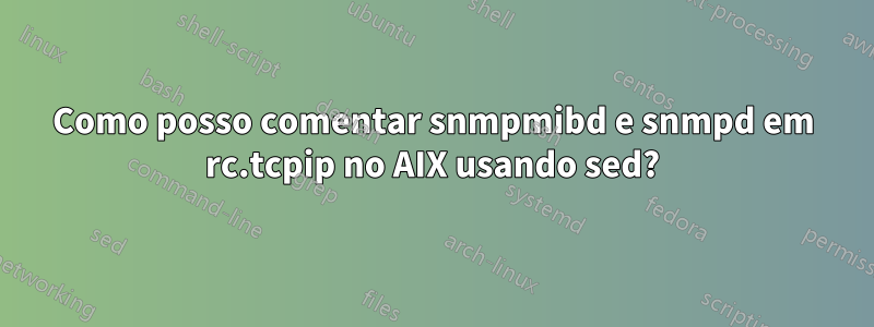 Como posso comentar snmpmibd e snmpd em rc.tcpip no AIX usando sed?