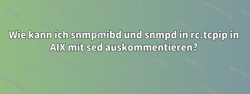 Wie kann ich snmpmibd und snmpd in rc.tcpip in AIX mit sed auskommentieren?