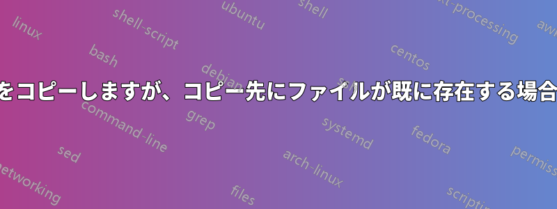 ディレクトリをコピーしますが、コピー先にファイルが既に存在する場合は失敗します