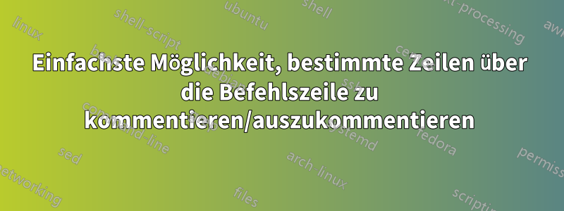 Einfachste Möglichkeit, bestimmte Zeilen über die Befehlszeile zu kommentieren/auszukommentieren