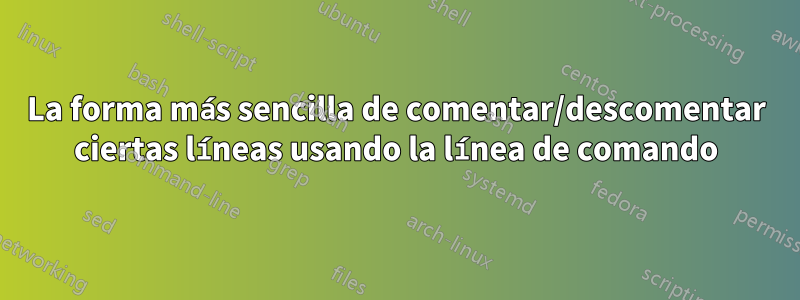 La forma más sencilla de comentar/descomentar ciertas líneas usando la línea de comando