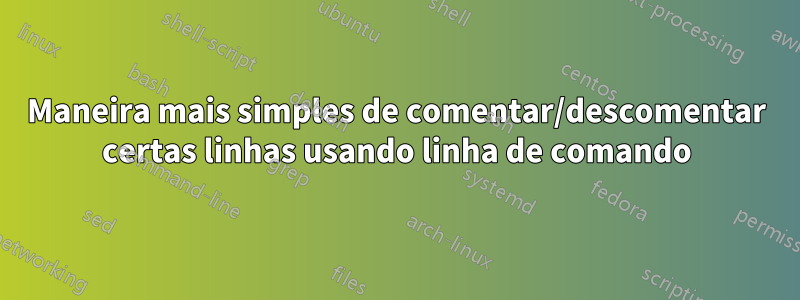 Maneira mais simples de comentar/descomentar certas linhas usando linha de comando