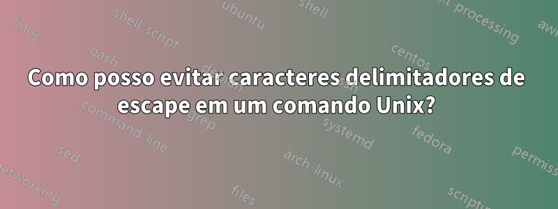 Como posso evitar caracteres delimitadores de escape em um comando Unix?