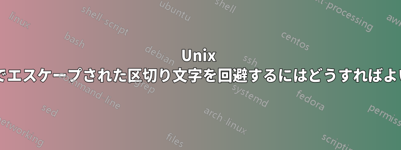 Unix コマンドでエスケープされた区切り文字を回避するにはどうすればよいですか?