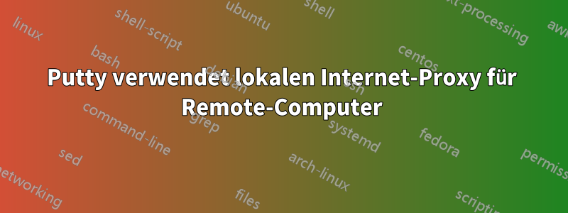 Putty verwendet lokalen Internet-Proxy für Remote-Computer