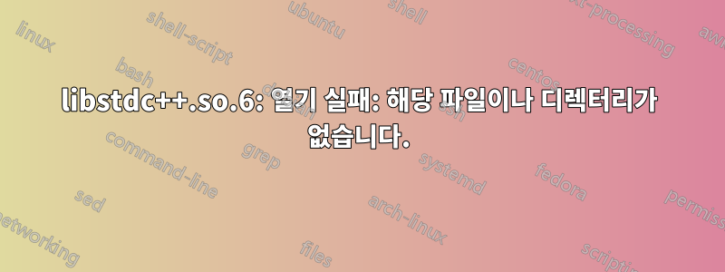 libstdc++.so.6: 열기 실패: 해당 파일이나 디렉터리가 없습니다.