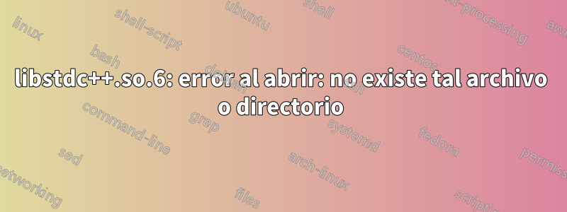 libstdc++.so.6: error al abrir: no existe tal archivo o directorio