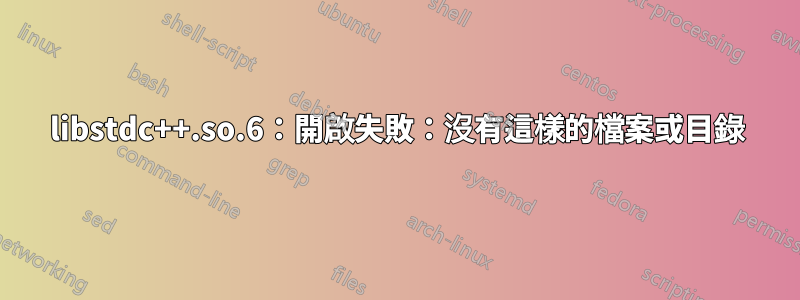 libstdc++.so.6：開啟失敗：沒有這樣的檔案或目錄