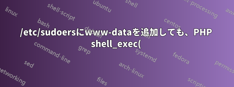/etc/sudoersにwww-dataを追加しても、PHP shell_exec()でコマンドを実行することはできません。