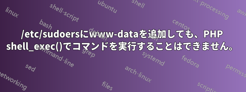 /etc/sudoersにwww-dataを追加しても、PHP shell_exec()でコマンドを実行することはできません。