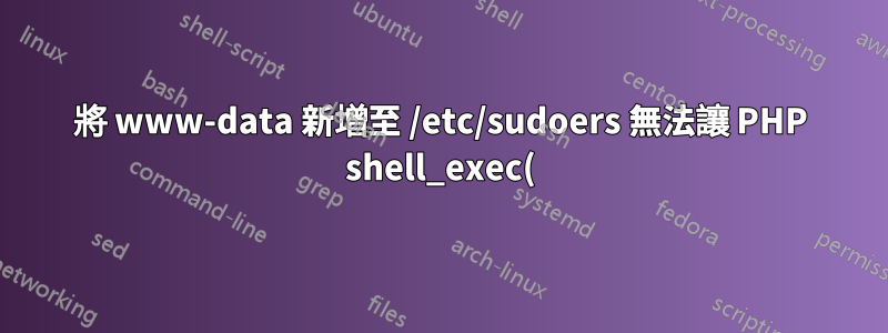 將 www-data 新增至 /etc/sudoers 無法讓 PHP shell_exec() 執行命令