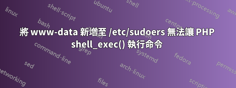 將 www-data 新增至 /etc/sudoers 無法讓 PHP shell_exec() 執行命令